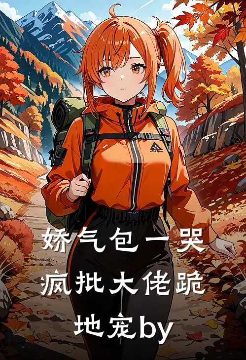 娇气包一哭，疯批大佬跪地宠by