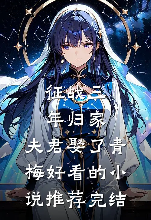 征战三年归家，夫君娶了青梅好看的小说推荐完结