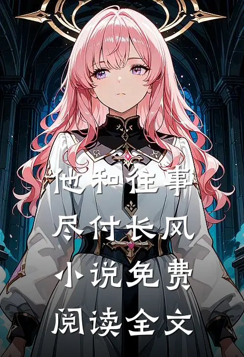 他和往事，尽付长风小说免费阅读全文