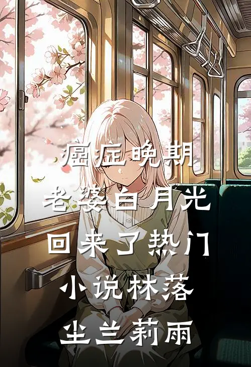 癌症晚期，老婆白月光回来了热门小说林落尘兰莉雨