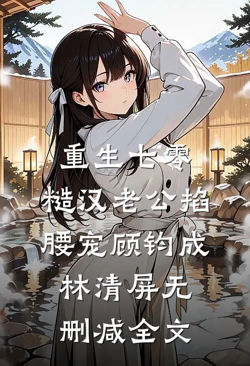 重生七零：糙汉老公掐腰宠顾钧成林清屏无删减全文