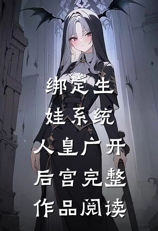 绑定生娃系统，人皇广开后宫完整作品阅读