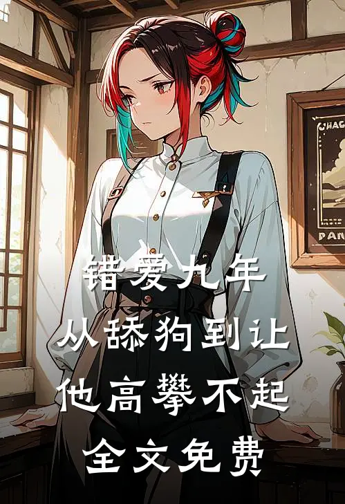 错爱九年：从舔狗到让他高攀不起全文免费