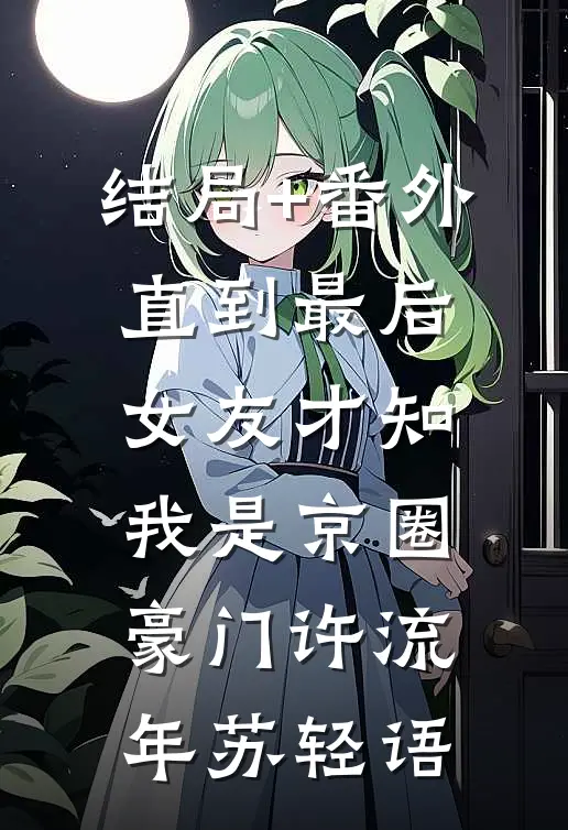 结局+番外直到最后，女友才知我是京圈豪门许流年苏轻语