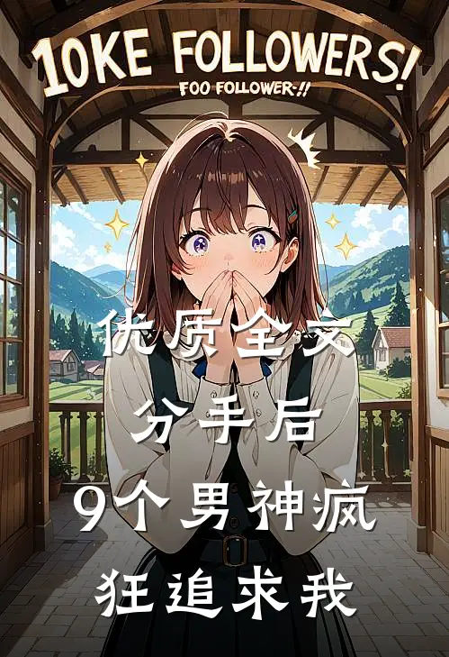 优质全文分手后，9个男神疯狂追求我