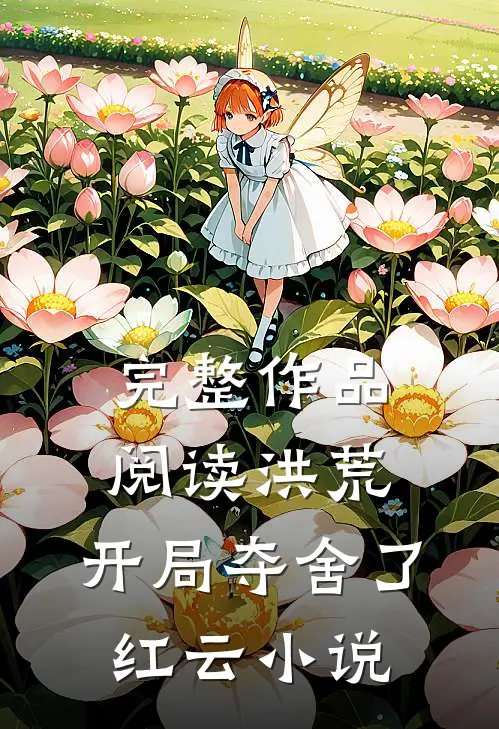 完整作品阅读洪荒:开局夺舍了红云 小说
