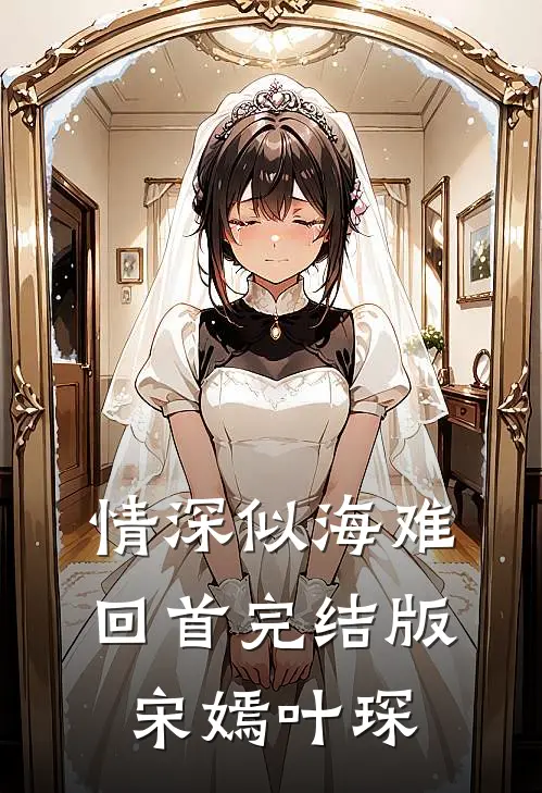情深似海难回首完结版宋嫣叶琛
