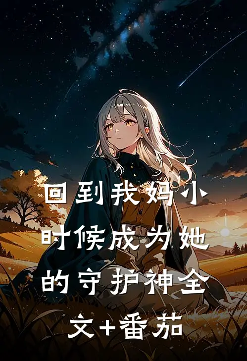 回到我妈小时候成为她的守护神全文+番茄