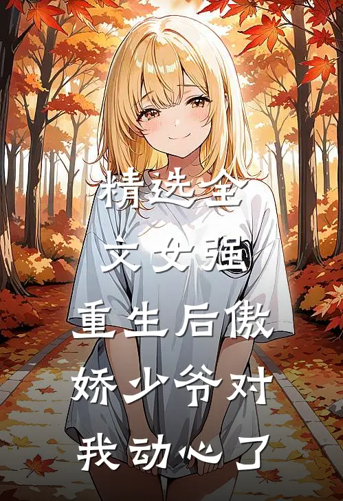 精选全文女强：重生后傲娇少爷对我动心了