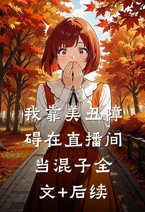 我靠美丑障碍在直播间当混子全文+后续