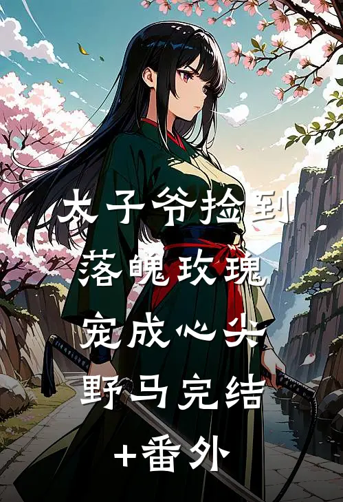 太子爷捡到落魄玫瑰，宠成心尖野马完结+番外