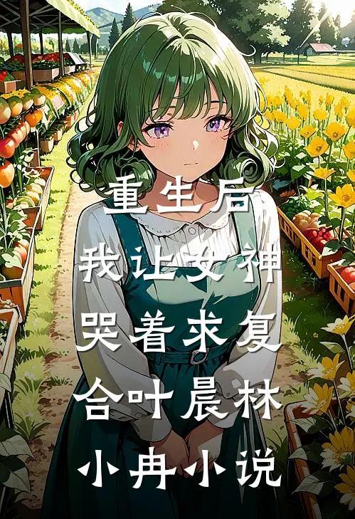 重生后，我让女神哭着求复合叶晨林小冉小说