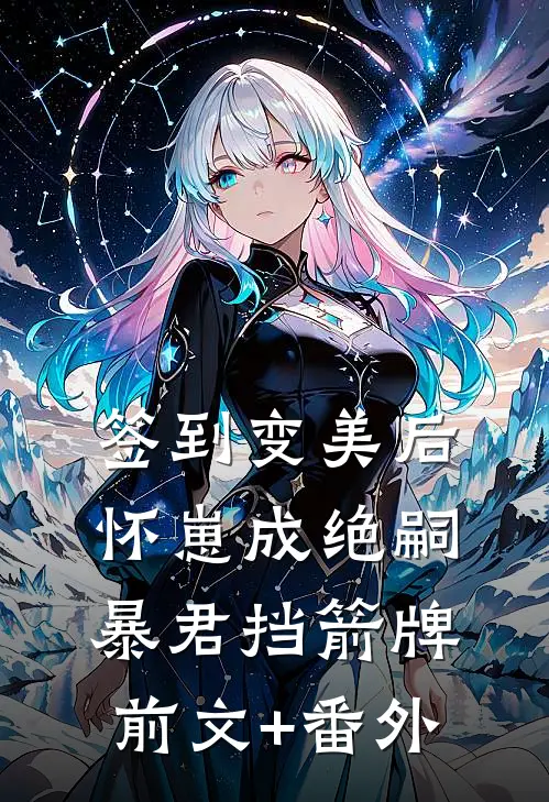 签到变美后怀崽成绝嗣暴君挡箭牌前文+番外