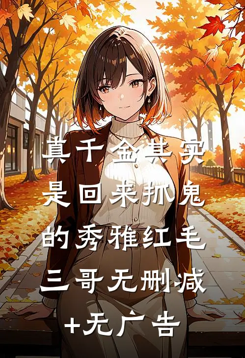 真千金其实是回来抓鬼的秀雅红毛三哥无删减+无广告