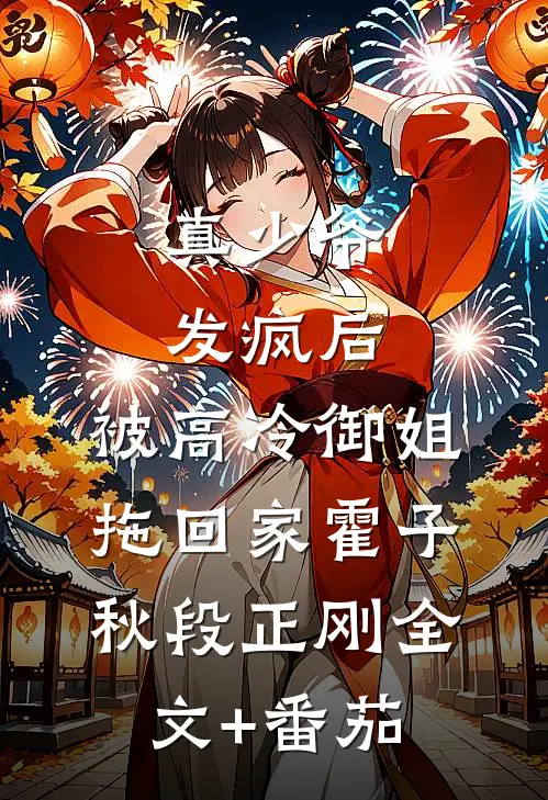 真少爷发疯后，被高冷御姐拖回家霍子秋段正刚全文+番茄