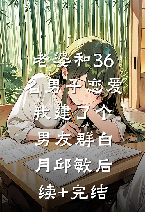 老婆和36名男子恋爱，我建了个男友群白月邱敏后续+完结