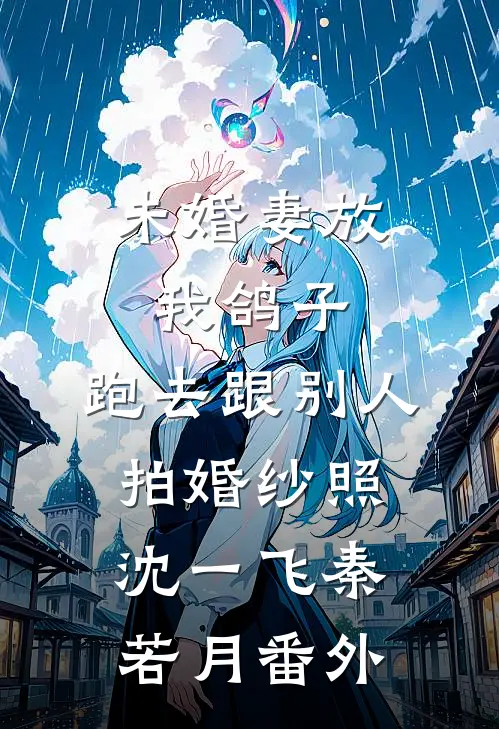 未婚妻放我鸽子，跑去跟别人拍婚纱照沈一飞秦若月 番外