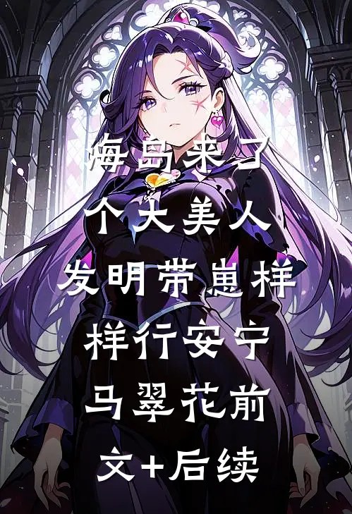 海岛来了个大美人，发明带崽样样行安宁马翠花前文+后续