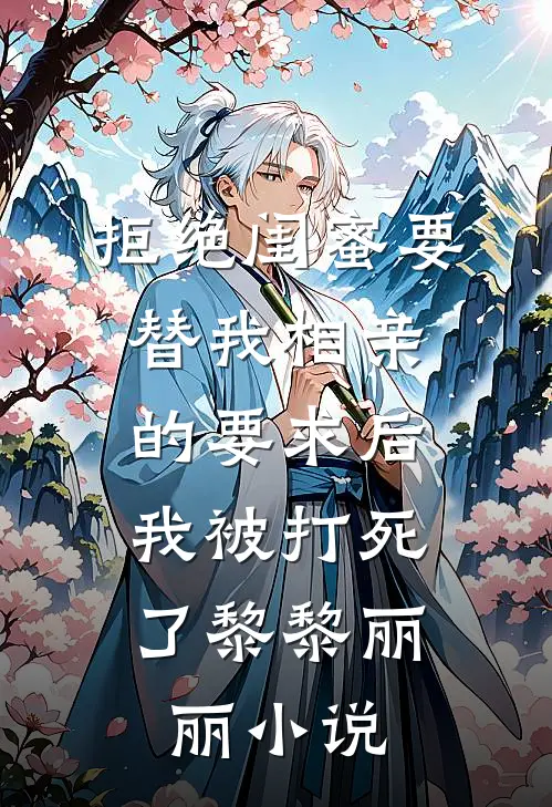 拒绝闺蜜要替我相亲的要求后，我被打死了黎黎丽丽小说