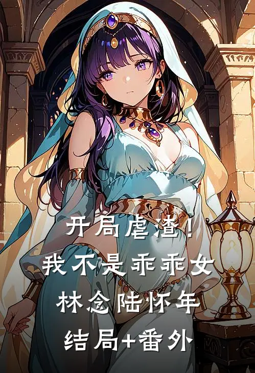 开局虐渣！我不是乖乖女林念陆怀年结局+番外