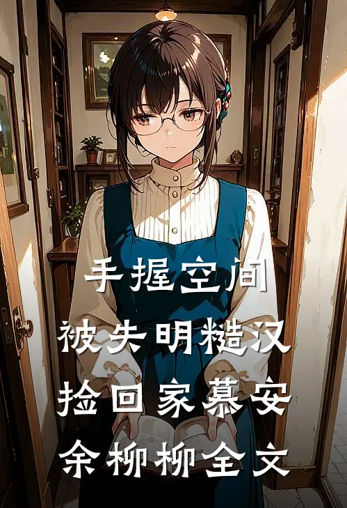 手握空间，被失明糙汉捡回家慕安余柳柳全文