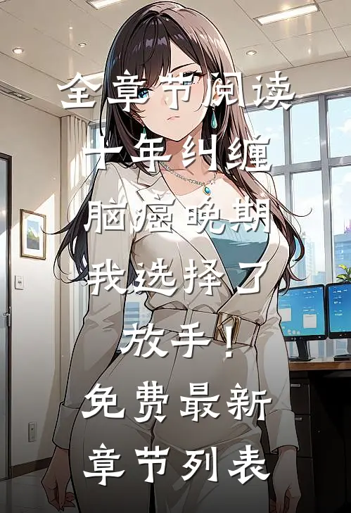 全章节阅读十年纠缠：脑癌晚期，我选择了放手！免费最新章节列表