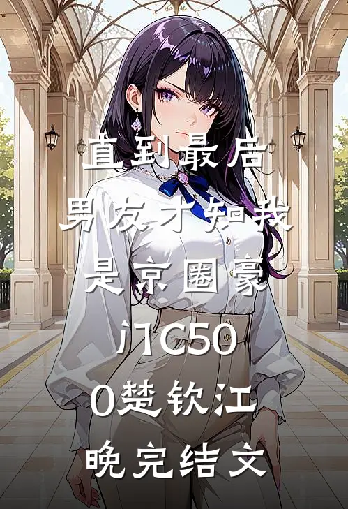 直到最后，男友才知我是京圈豪门C500楚钦江晚完结文
