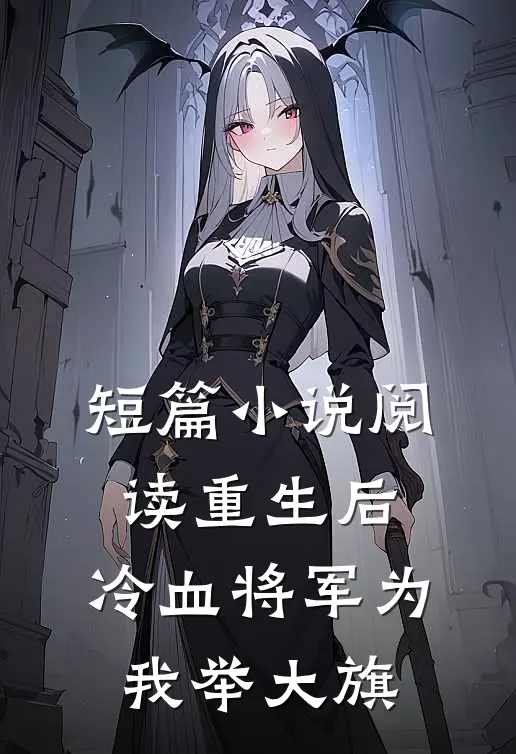 短篇小说阅读重生后，冷血将军为我举大旗