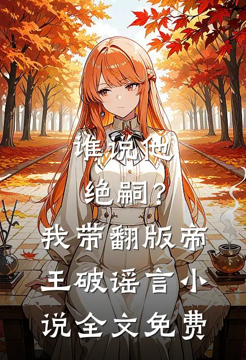 谁说他绝嗣？我带翻版帝王破谣言小说全文免费