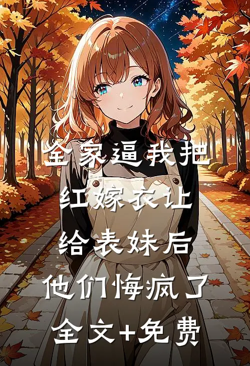 全家逼我把红嫁衣让给表妹后，他们悔疯了全文+免费