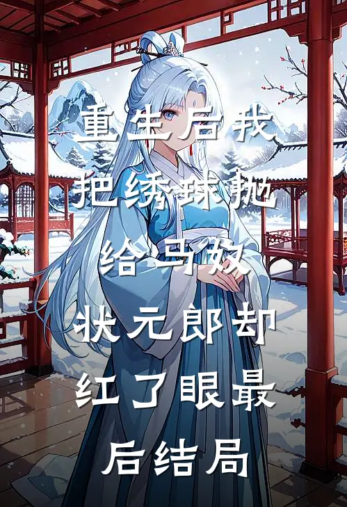 重生后我把绣球抛给马奴，状元郎却红了眼最后结局
