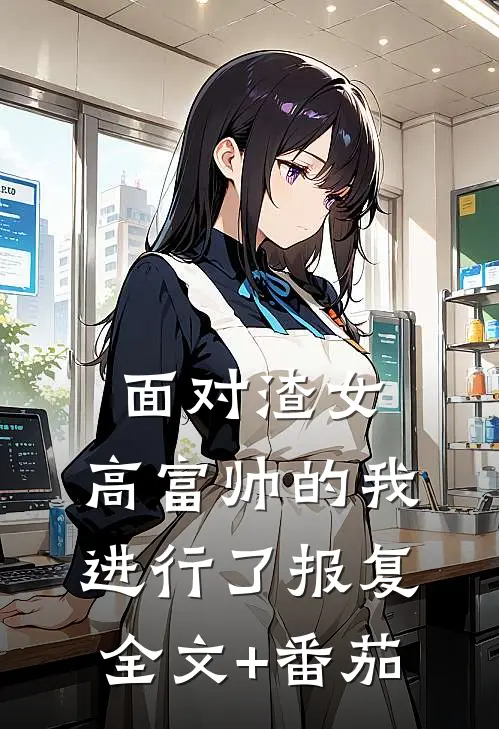 面对渣女，高富帅的我进行了报复全文+番茄
