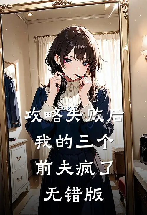 攻略失败后，我的三个前夫疯了无错版