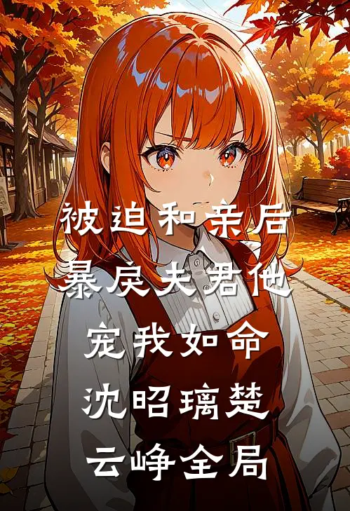 被迫和亲后，暴戾夫君他宠我如命沈昭璃楚云峥全局