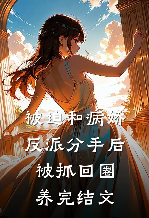 被迫和病娇反派分手后被抓回圈养完结文