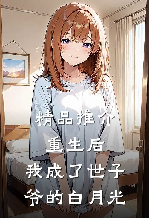 精品推介重生后，我成了世子爷的白月光