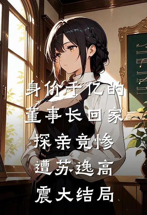 身价千亿的董事长回家探亲竟惨遭苏逸高震大结局