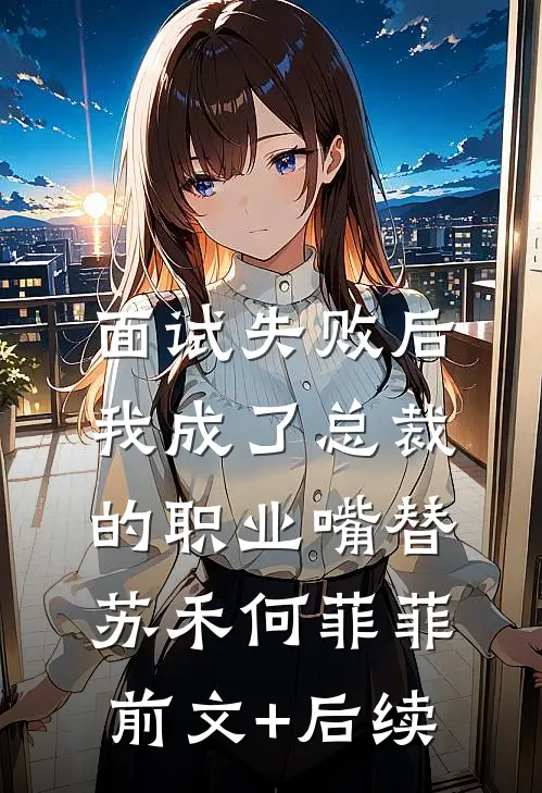 面试失败后，我成了总裁的职业嘴替苏禾何菲菲前文+后续