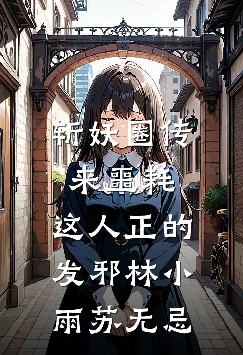 斩妖圈传来噩耗，这人正的发邪林小雨苏无忌