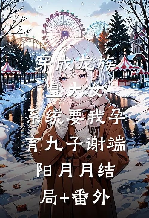 穿成龙族皇太女，系统要我孕育九子谢端阳月月结局+番外