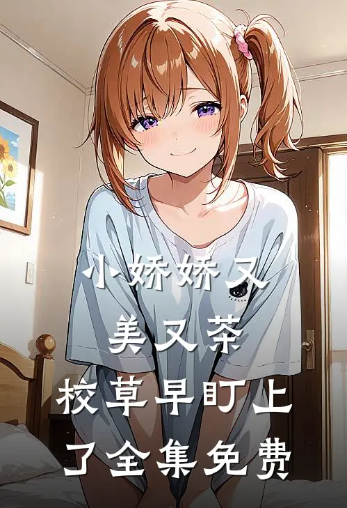 小娇娇又美又茶，校草早盯上了全集免费