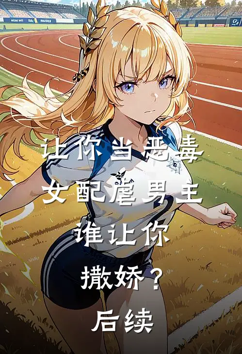 让你当恶毒女配虐男主，谁让你撒娇？后续