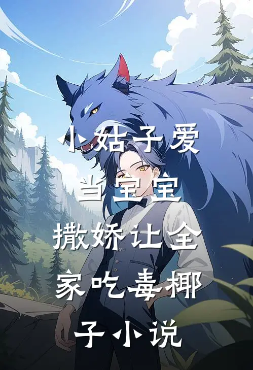 小姑子爱当宝宝，撒娇让全家吃毒椰子小说