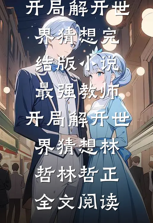 最强教师:开局解开世界猜想完结版小说_最强教师:开局解开世界猜想林哲林哲正全文阅读