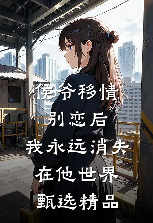 侯爷移情别恋后，我永远消失在他世界甄选精品