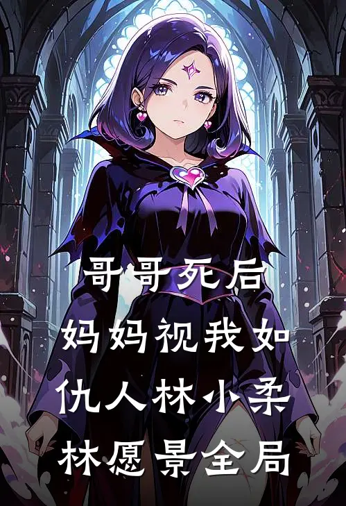 哥哥死后，妈妈视我如仇人林小柔林愿景全局