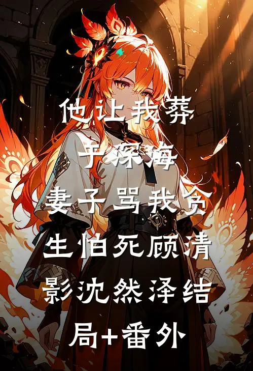 他让我葬于深海，妻子骂我贪生怕死顾清影沈然泽结局+番外