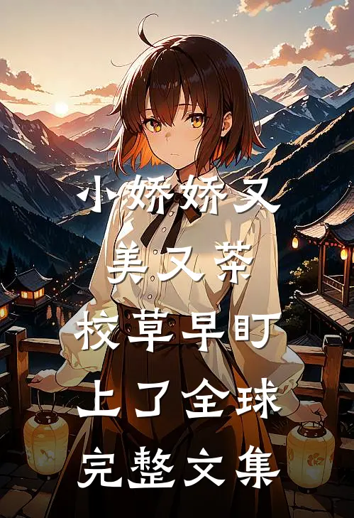 小娇娇又美又茶，校草早盯上了全球完整文集