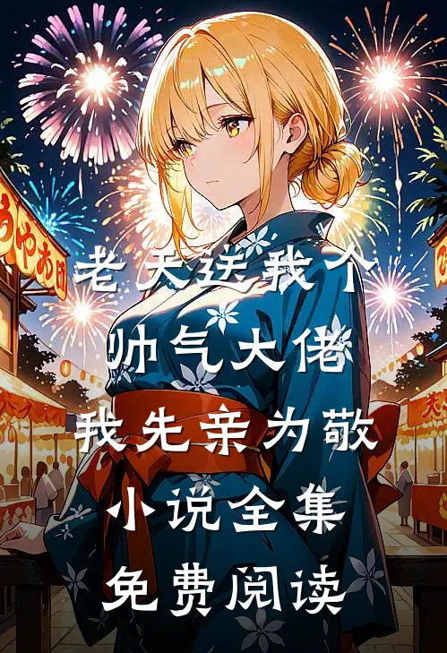 老天送我个帅气大佬，我先亲为敬小说全集免费阅读