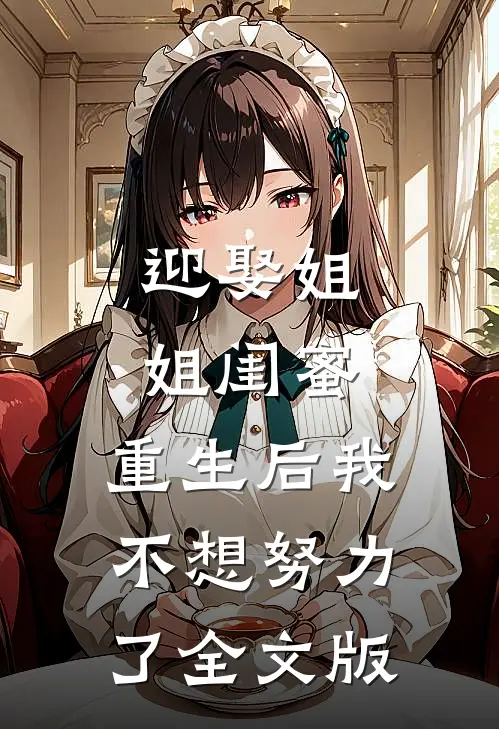 迎娶姐姐闺蜜，重生后我不想努力了全文版